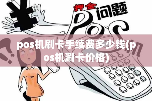 pos机刷卡手续费多少钱(pos机涮卡价格)