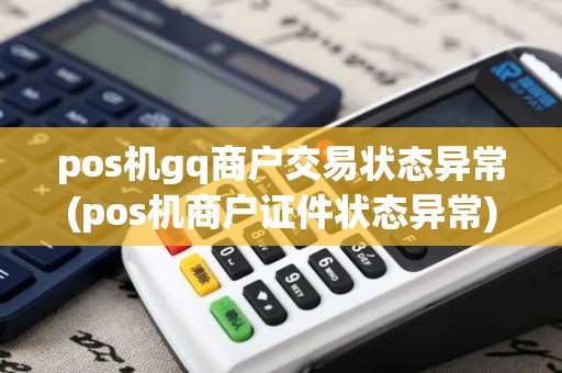 pos机gq商户交易状态异常(pos机商户证件状态异常)