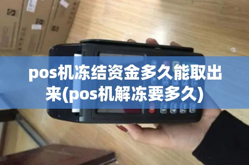pos机冻结资金多久能取出来(pos机解冻要多久)