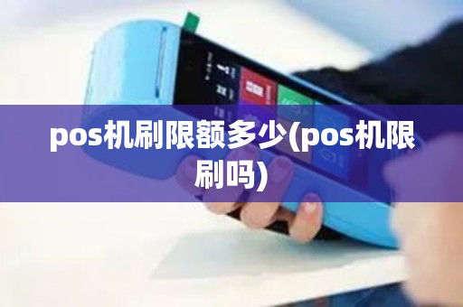 pos机刷限额多少(pos机限刷吗)