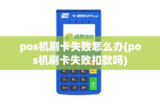pos机刷卡失败怎么办(pos机刷卡失败扣款吗)