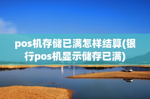pos机存储已满怎样结算(银行pos机显示储存已满)