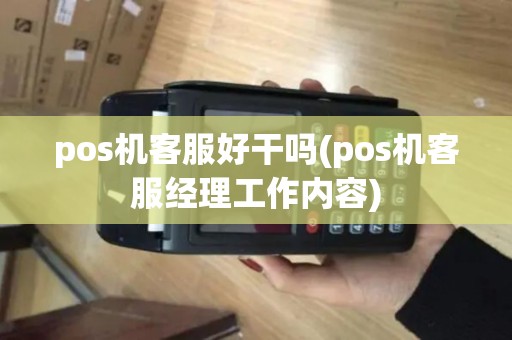 pos机客服好干吗(pos机客服经理工作内容)