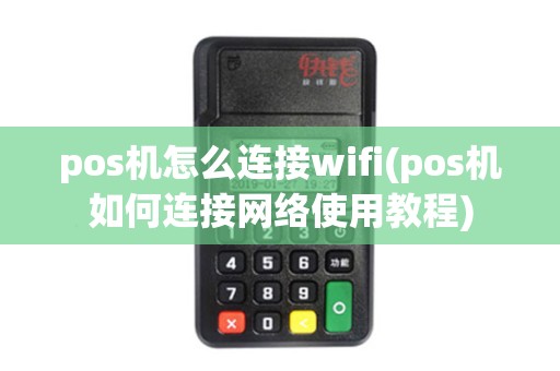 pos机怎么连接wifi(pos机如何连接网络使用教程)
