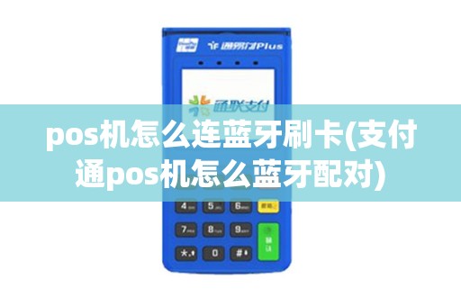 pos机怎么连蓝牙刷卡(支付通pos机怎么蓝牙配对)