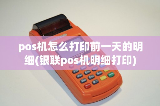 pos机怎么打印前一天的明细(银联pos机明细打印)