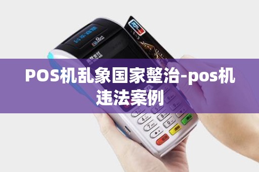 POS机乱象国家整治-pos机违法案例
