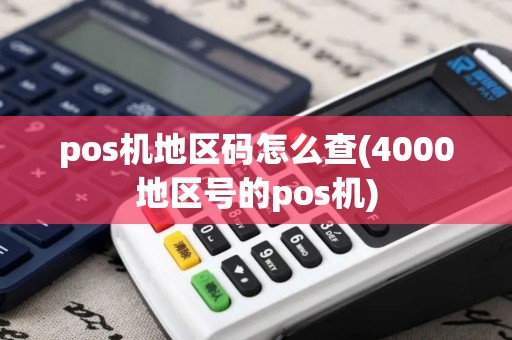 pos机地区码怎么查(4000地区号的pos机)