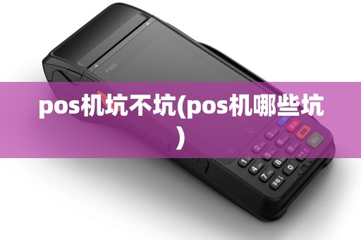 pos机坑不坑(pos机哪些坑)
