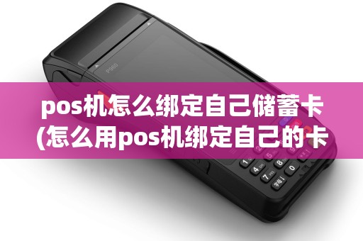 pos机怎么绑定自己储蓄卡(怎么用pos机绑定自己的卡)