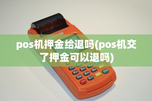 pos机押金给退吗(pos机交了押金可以退吗)