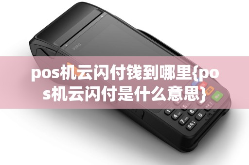pos机云闪付钱到哪里{pos机云闪付是什么意思}