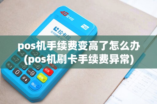 pos机手续费变高了怎么办(pos机刷卡手续费异常)