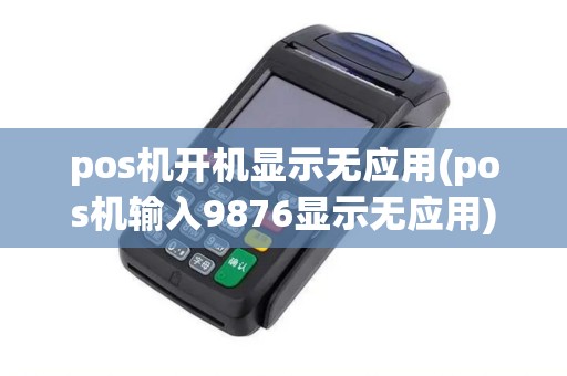 pos机开机显示无应用(pos机输入9876显示无应用)