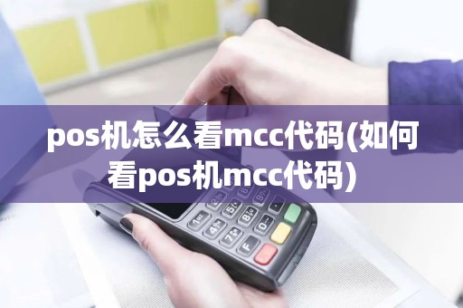 pos机怎么看mcc代码(如何看pos机mcc代码)