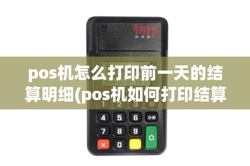 pos机怎么打印前一天的结算明细(pos机如何打印结算单)