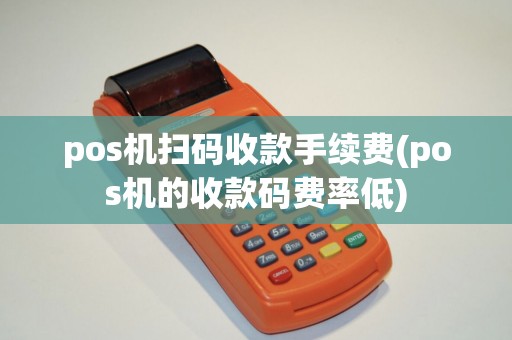 pos机扫码收款手续费(pos机的收款码费率低)
