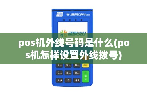 pos机外线号码是什么(pos机怎样设置外线拨号)