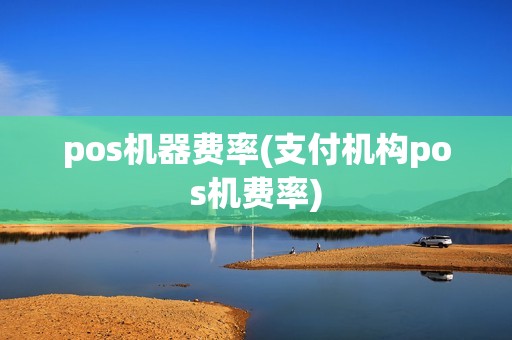 pos机器费率(支付机构pos机费率)