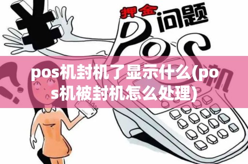 pos机封机了显示什么(pos机被封机怎么处理)
