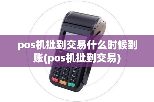 pos机批到交易什么时候到账(pos机批到交易)