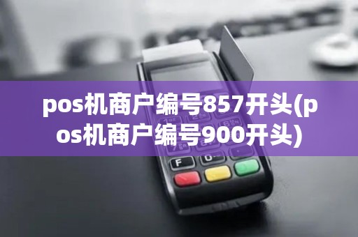 pos机商户编号857开头(pos机商户编号900开头)