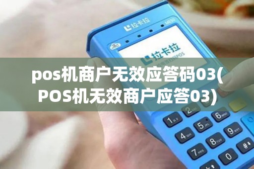 pos机商户无效应答码03(POS机无效商户应答03)