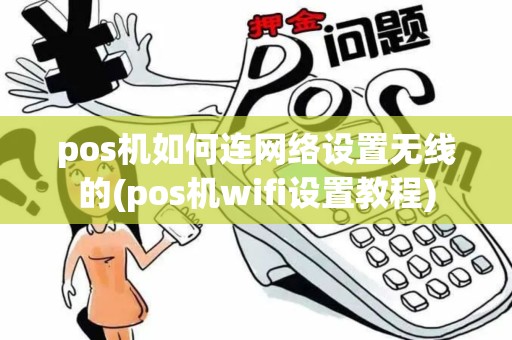 pos机如何连网络设置无线的(pos机wifi设置教程)