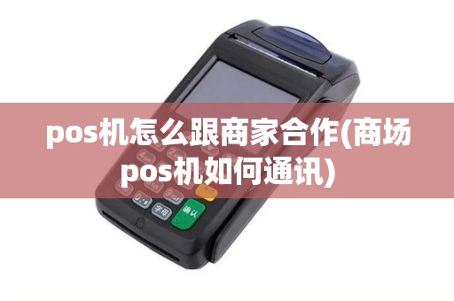 pos机怎么跟商家合作(商场pos机如何通讯)