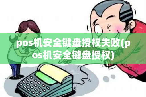 pos机安全键盘授权失败(pos机安全键盘授权)