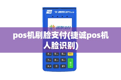 pos机刷脸支付(捷诚pos机人脸识别)