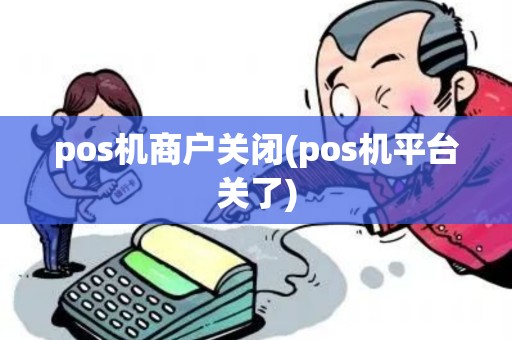pos机商户关闭(pos机平台关了)