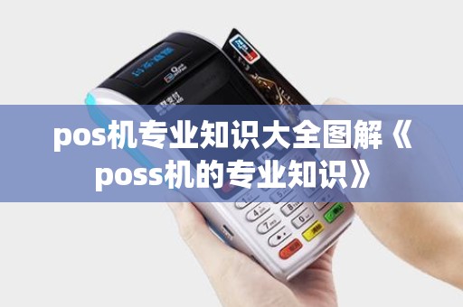 pos机专业知识大全图解《poss机的专业知识》