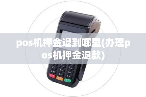 pos机押金退到哪里(办理pos机押金退款)