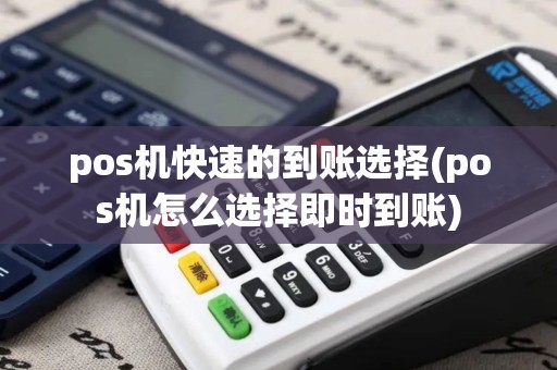 pos机快速的到账选择(pos机怎么选择即时到账)