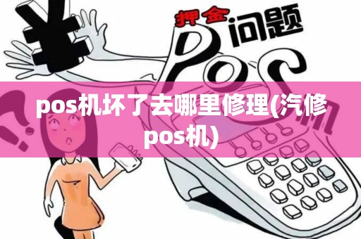 pos机坏了去哪里修理(汽修pos机)