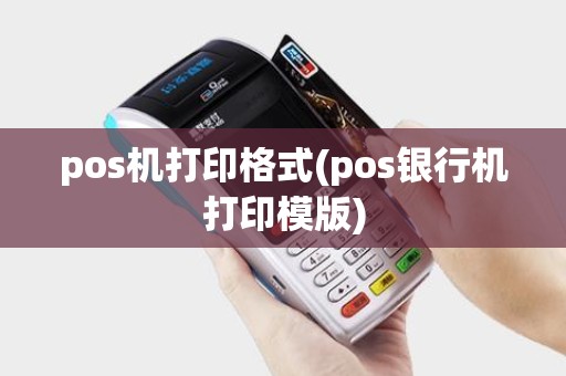 pos机打印格式(pos银行机打印模版)
