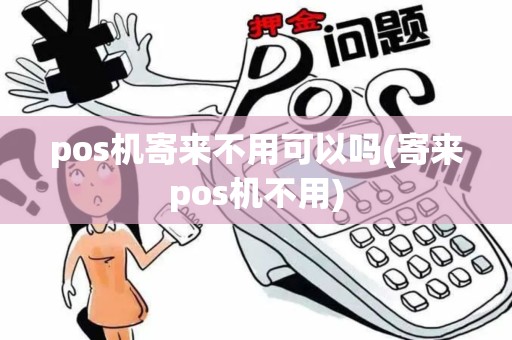 pos机寄来不用可以吗(寄来pos机不用)