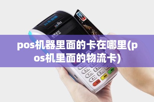 pos机器里面的卡在哪里(pos机里面的物流卡)