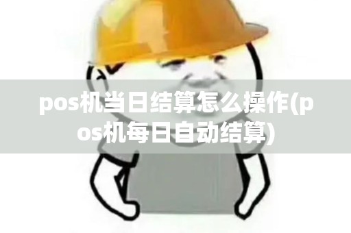 pos机当日结算怎么操作(pos机每日自动结算)