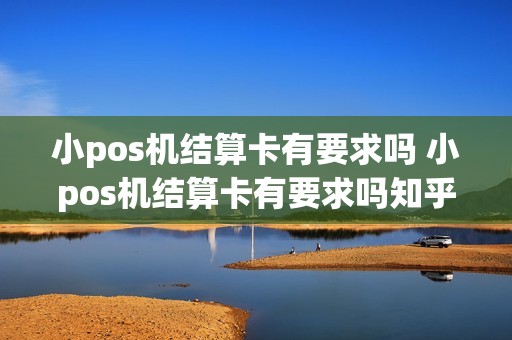 小pos机结算卡有要求吗 小pos机结算卡有要求吗知乎