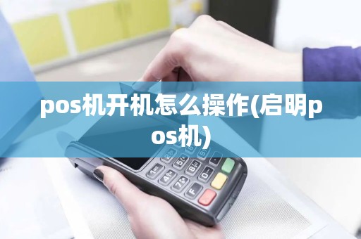 pos机开机怎么操作(启明pos机)