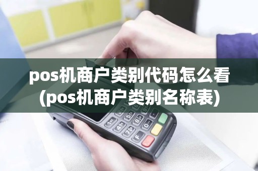 pos机商户类别代码怎么看(pos机商户类别名称表)