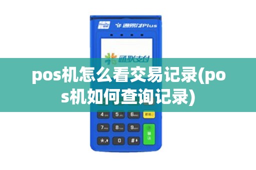 pos机怎么看交易记录(pos机如何查询记录)