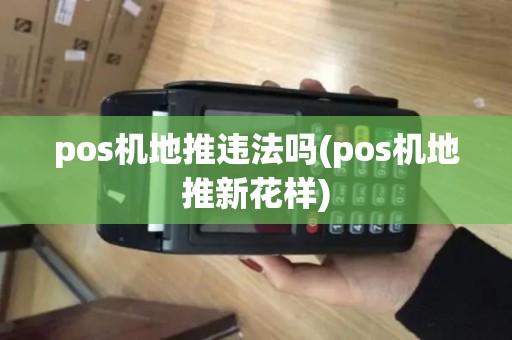pos机地推违法吗(pos机地推新花样)
