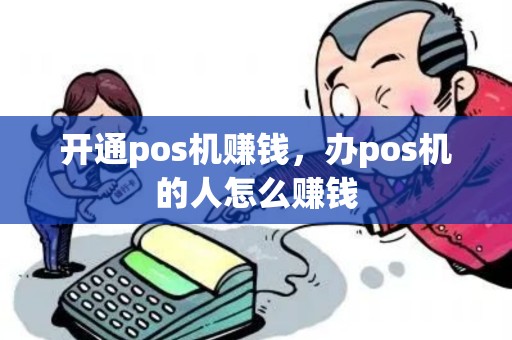 开通pos机赚钱，办pos机的人怎么赚钱