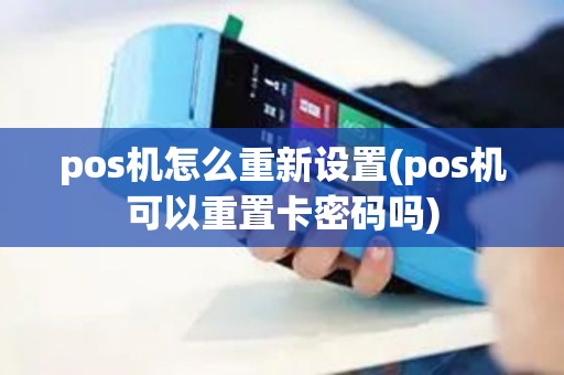 pos机怎么重新设置(pos机可以重置卡密码吗)
