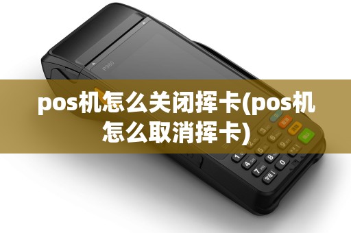 pos机怎么关闭挥卡(pos机怎么取消挥卡)
