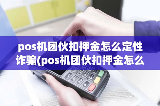 pos机团伙扣押金怎么定性诈骗(pos机团伙扣押金怎么定性)