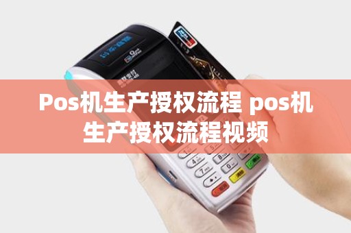 Pos机生产授权流程 pos机生产授权流程视频